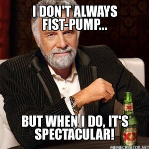 i-don't-always-fist-pump...-but-when-i-do,-it's-spectacular!.jpg